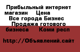 Прибыльный интернет магазин! › Цена ­ 15 000 - Все города Бизнес » Продажа готового бизнеса   . Коми респ.